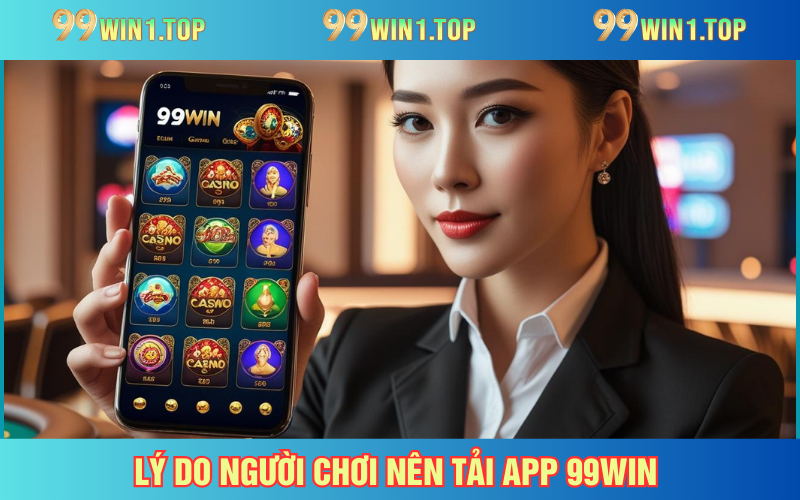 Những lý do khiến bạn không thể bỏ lỡ việc cài đặt ứng dụng 99WIN