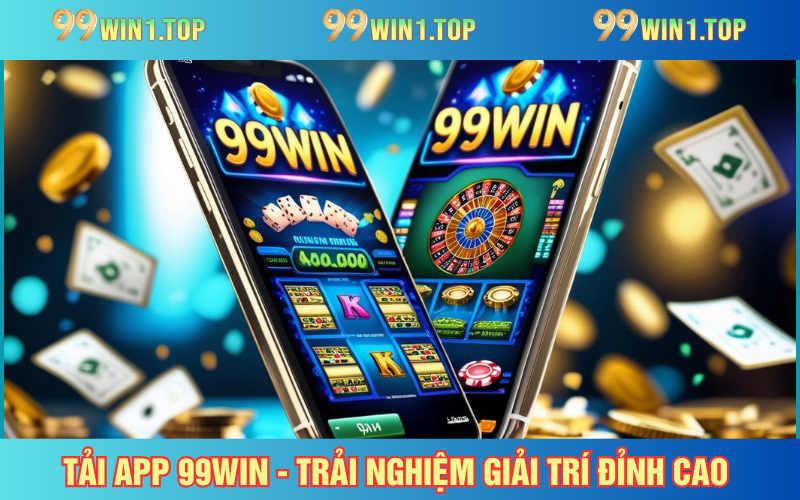 Tải App 99WIN - Giải Trí Thả Ga, Không Giới Hạn Trên Di Động