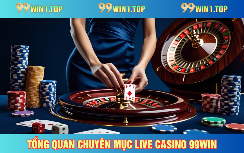 Live casino 99WIN, chuyên mục đổi thưởng xanh chín với các game sòng bài