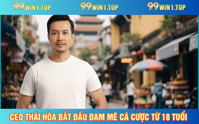 CEO Thái Hòa có đam mê cá cược từ những năm ngồi trên giảng đường
