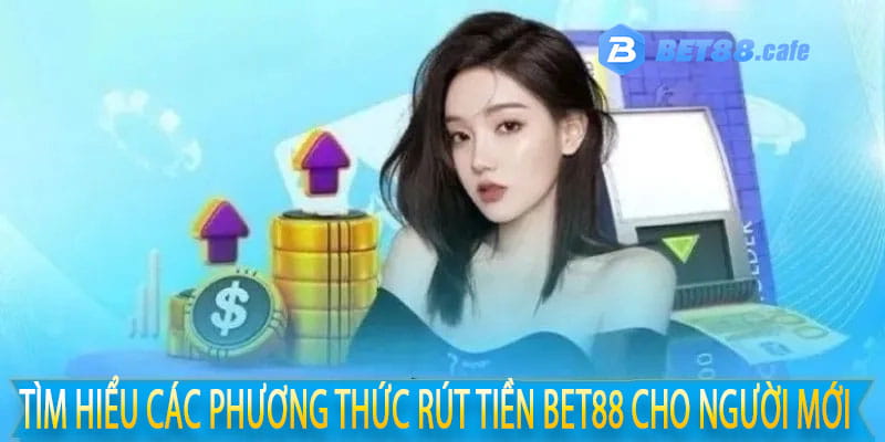 Tìm hiểu các phương thức rút tiền bet88 cho người mới